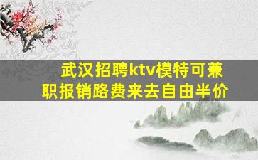 武汉招聘ktv模特可兼职报销路费来去自由半价
